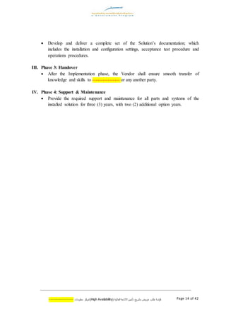 ‫اسة‬‫ر‬‫ك‬‫ع‬‫مشرو‬ ‫عروض‬ ‫طلب‬( ‫العالية‬ ‫االتاحة‬ ‫تأمين‬AvailabilityHigh)‫كز‬‫لمر‬‫معلومات‬--------------- Page 14 of 42
 Develop and deliver a complete set of the Solution’s documentation; which
includes the installation and configuration settings, acceptance test procedure and
operations procedures.
III. Phase 3: Handover
 After the Implementation phase, the Vendor shall ensure smooth transfer of
knowledge and skills to ---------------- or any another party.
IV. Phase 4: Support & Maintenance
 Provide the required support and maintenance for all parts and systems of the
installed solution for three (3) years, with two (2) additional option years.
 