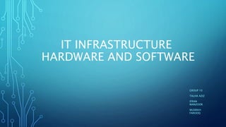 IT INFRASTRUCTURE
HARDWARE AND SOFTWARE
GROUP 10
TALHA AZIZ
IFRAN
MANZOOR
MUSRIKH
FAROOQ
 