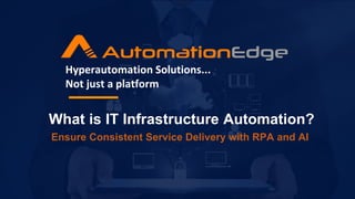 What is IT Infrastructure Automation?
Ensure Consistent Service Delivery with RPA and AI
Hyperautomation Solutions...
Not just a platform
 