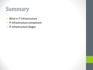Summary
• What is IT Infrastructure
• IT Infrastructure component
• IT Infrastructure Stages
 