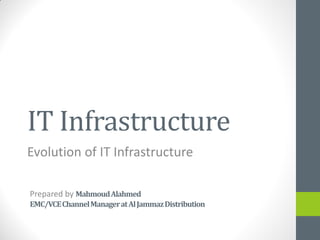 IT Infrastructure
Evolution of IT Infrastructure
Prepared by MahmoudAlahmed
EMC/VCEChannelManageratAlJammazDistribution
 