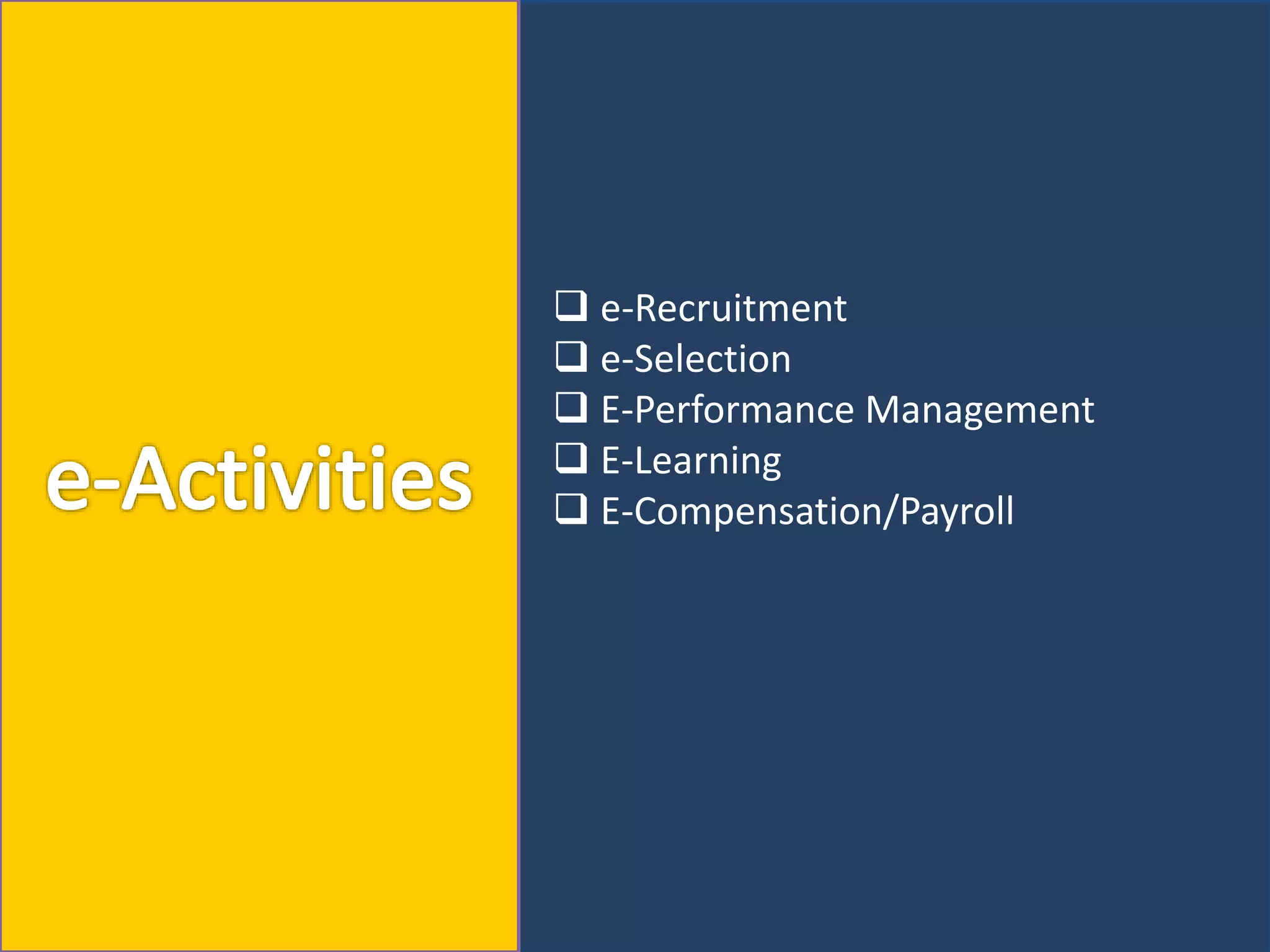  e-Recruitment
 e-Selection
 E-Performance Management
 E-Learning
 E-Compensation/Payroll
 