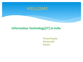 Information Technology[IT] in India
Presenting by
Manjunath
Ranjan
WELCOME
 