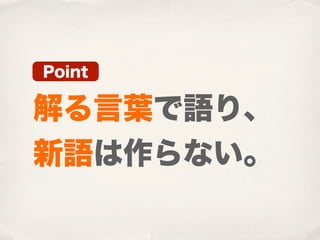 Point

解る言葉で語り、
新語は作らない。
 