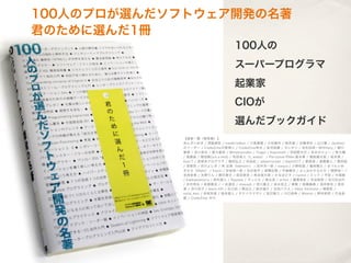 100人のプロが選んだソフトウェア開発の名著
君のために選んだ1冊
                 100人の
                 スーパープログラマ
                 起業家
                 CIOが
                 選んだブックガイド
 