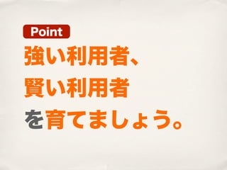 Point

強い利用者、
賢い利用者
を育てましょう。
 