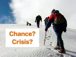 Chance?
 Crisis?
 