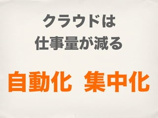 クラウドは
 仕事量が減る

自動化 集中化
 
