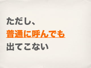 ただし、
普通に呼んでも
出てこない
 