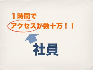 １時間で
アクセスが数十万！！


   社員
 