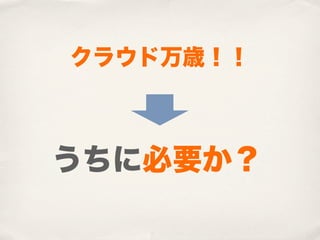 クラウド万歳！！



うちに必要か？
 