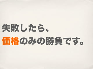失敗したら、
価格のみの勝負です。
 