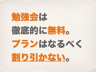 勉強会は
徹底的に無料。
プランはなるべく
割り引かない。
 
