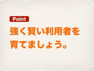Point


強く賢い利用者を
育てましょう。
 