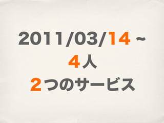 2011/03/14
    ４人
 ２つのサービス
 