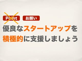 Point   お願い


優良なスタートアップを
積極的に支援しましょう
 