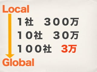 Local
  １社 ３００万
  １０社 ３０万
  １００社 3万
Global
 