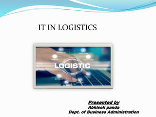 Presented by
Abhisek panda
Dept. of Business Administration
IT IN LOGISTICS
 