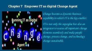 Chapter 7 Empower IT as digital Change Agent
Change becomes a dynamic business
capability in which IT is the key enabler.
...