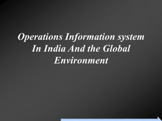 Operations Information system
   In India And the Global
        Environment




         To Accompany Ritzman & Krajewski, Foundations of Operations Management © 2003 Prentice-Hall, Inc. All rights reserved.
 