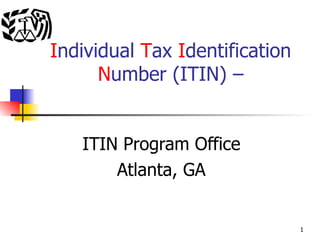 I ndividual  T ax  I dentification  N umber (ITIN) – ITIN Program Office Atlanta, GA 