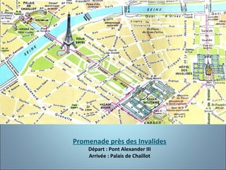 Promenade près des Invalides
Départ : Pont Alexander III
Arrivée : Palais de Chaillot

 