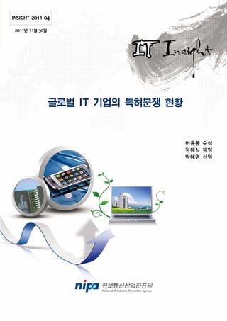 INSIGHT 2011-04

 2011년 11월 30일




                 글로벌 IT 기업의 특허분쟁 현황


                                      어윤봉 수석
                                      정해식 책임
                                      박혜영 선임
 