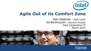Agile Out of its Comfort Zone
               Alan Gladman - Agile Coach
           Ed Barkhuysen - Business Analyst
                        Intel Corporation IT
                                March 2013
 