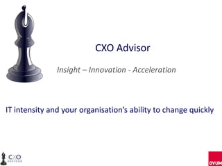 CXO Advisor
Insight – Innovation - Acceleration
IT intensity and your organisation’s ability to change quickly
 