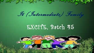 It (Intermediate) Family
   EXCITE , Batch 45
 