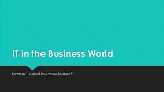 IT in the Business World
How has IT shaped how we do business?
 