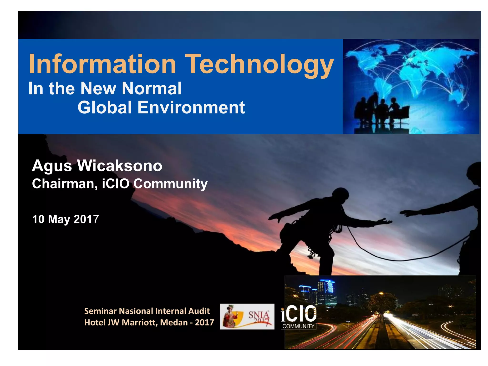 Seminar Nasional Internal Audit
Hotel JW Marriott, Medan - 2017
Agus Wicaksono
Chairman, iCIO Community
10 May 2017
Information Technology
In the New Normal
Global Environment
 