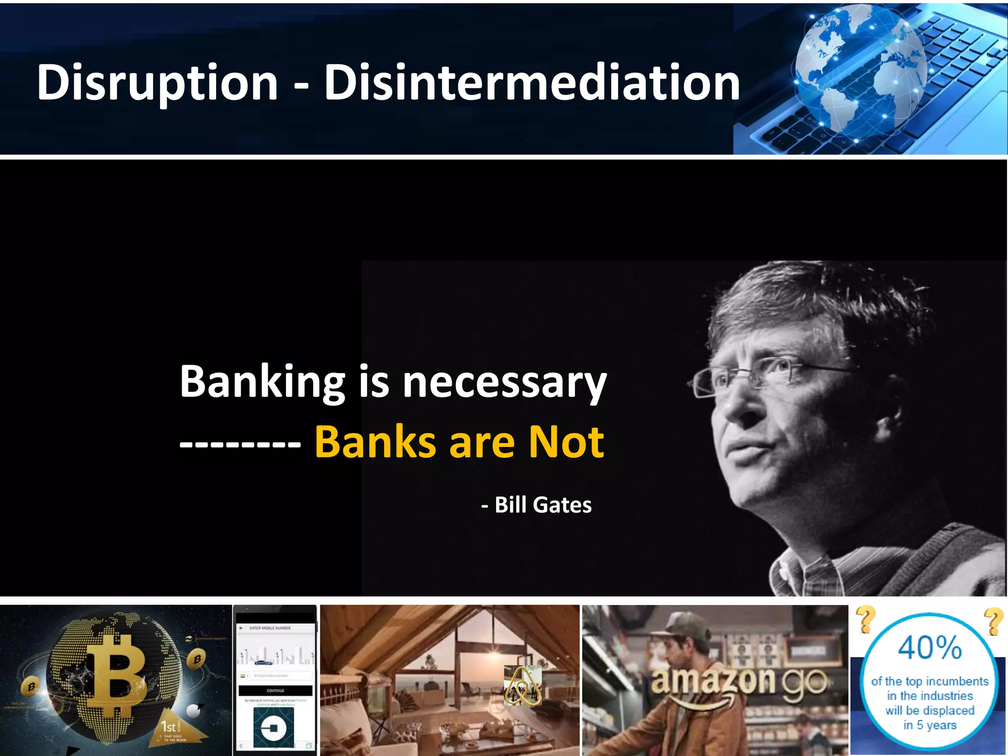 Banking is necessary
-------- Banks are Not
- Bill Gates
Disruption - Disintermediation
 