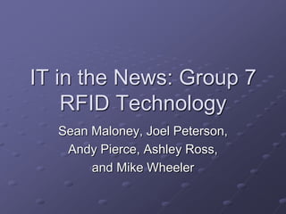 IT in the News: Group 7
    RFID Technology
  Sean Maloney, Joel Peterson,
   Andy Pierce, Ashley Ross,
       and Mike Wheeler
 
