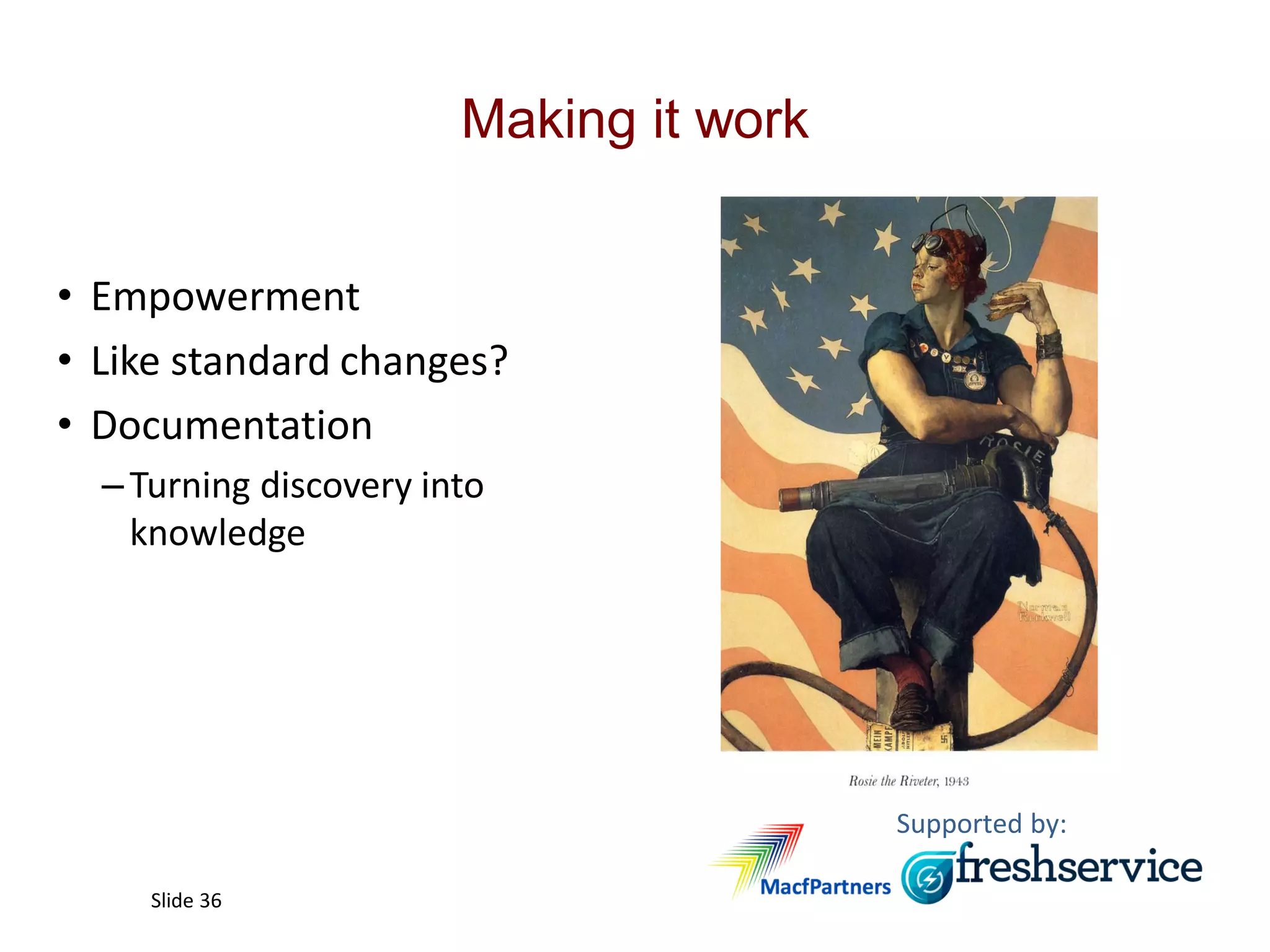 Supported by:
Slide 36
Making it work
• Empowerment
• Like standard changes?
• Documentation
–Turning discovery into
knowledge
 
