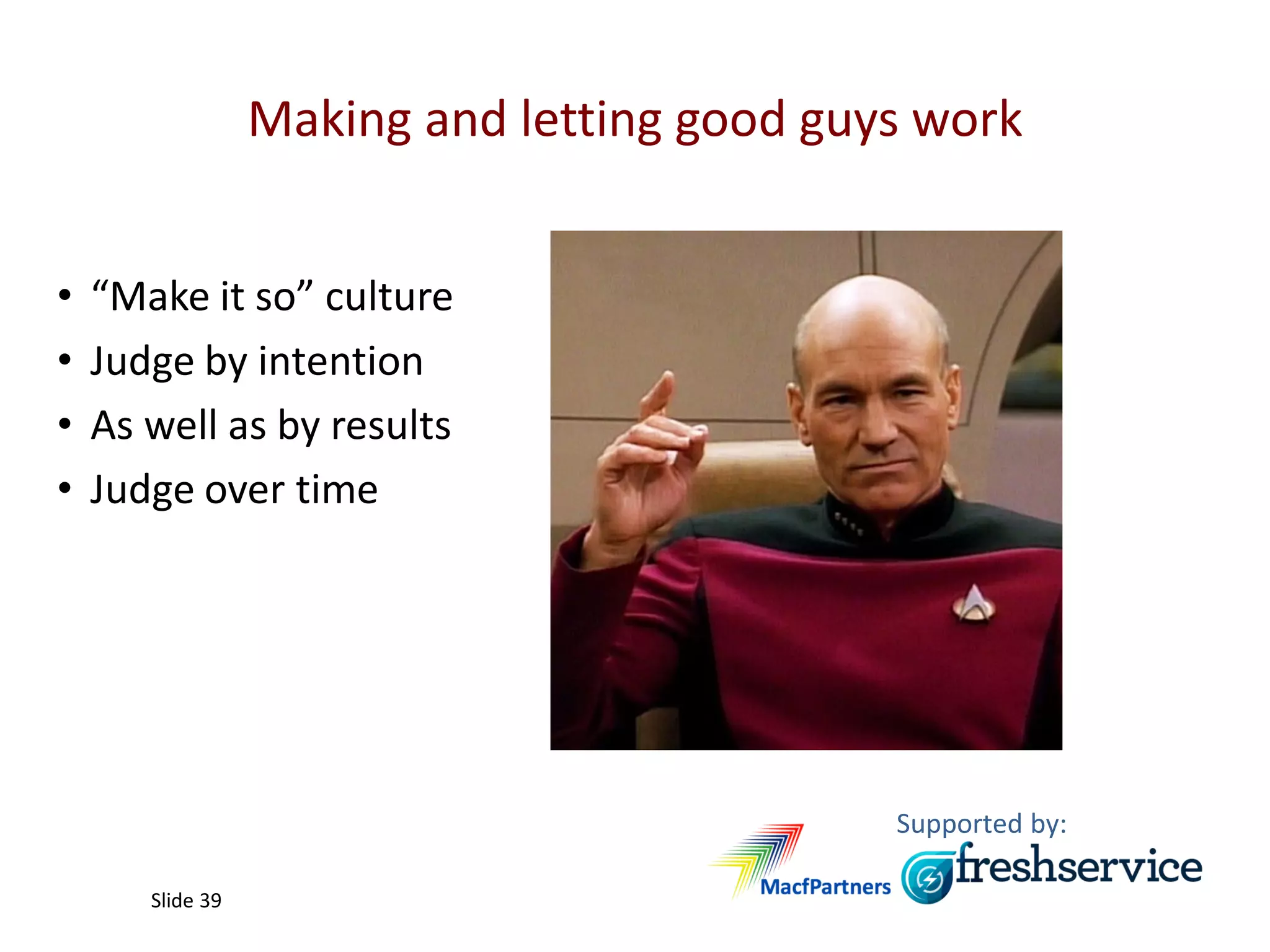 Supported by:
Slide 39
Making and letting good guys work
• “Make it so” culture
• Judge by intention
• As well as by results
• Judge over time
 