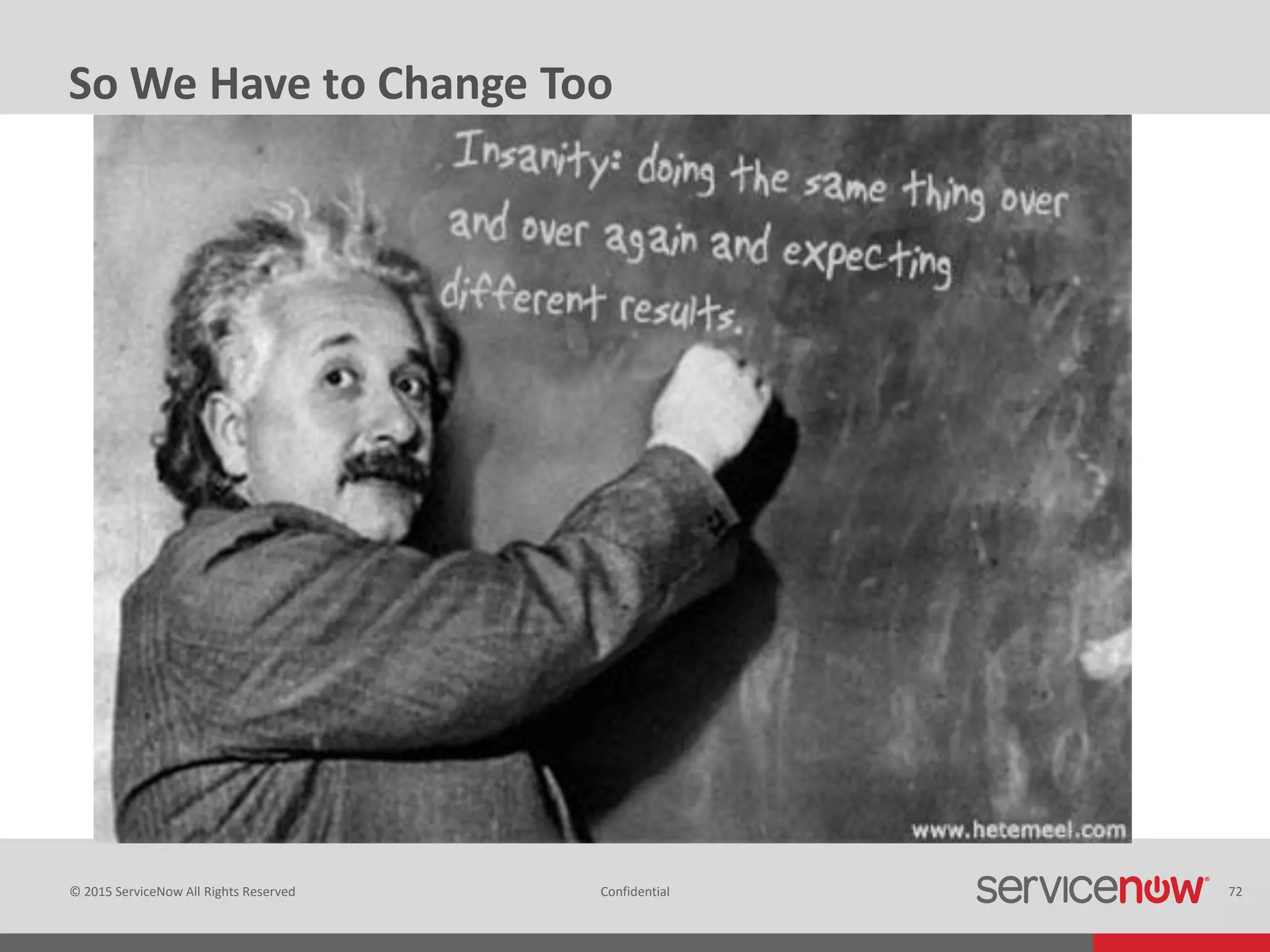 © 2015 ServiceNow All Rights Reserved Confidential 72
So We Have to Change Too
 