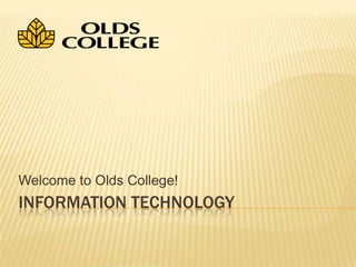 Information Technology Welcome to Olds College! 