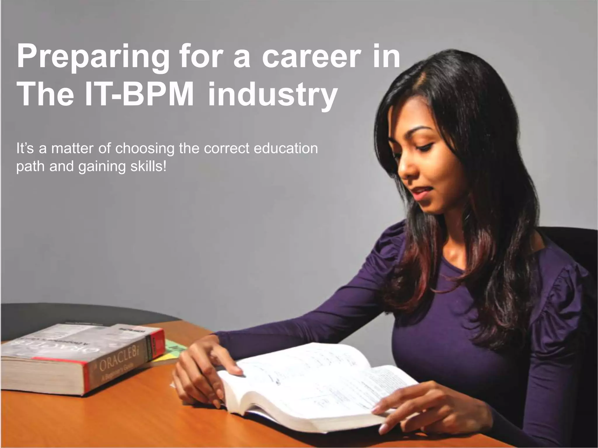 16
Preparing for a career in
The IT-BPM industry
It’s a matter of choosing the correct education
path and gaining skills!
 