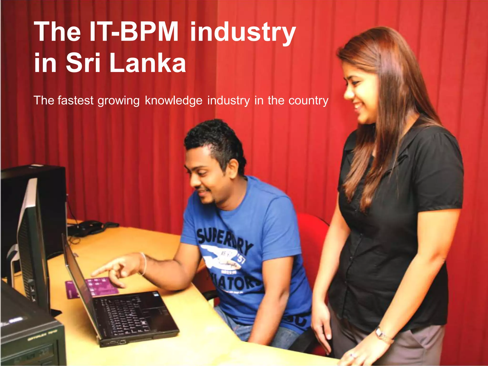 4
The IT-BPM industry
in Sri Lanka
The fastest growing knowledge industry in the country
 