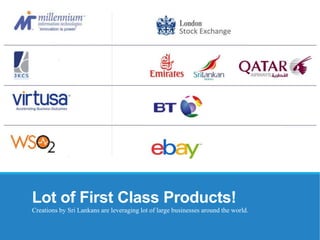 Lot of First Class Products!
Creations by Sri Lankans are leveraging lot of large businesses around the world.
 
