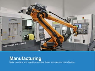 Manufacturing
Make mundane and repetitive activities faster, accurate and cost effective
 