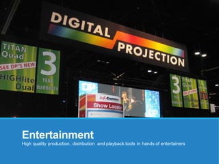 Entertainment
High quality production, distribution and playback tools in hands of entertainers
 