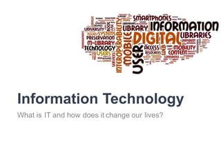 Information Technology
What is IT and how does it change our lives?
 