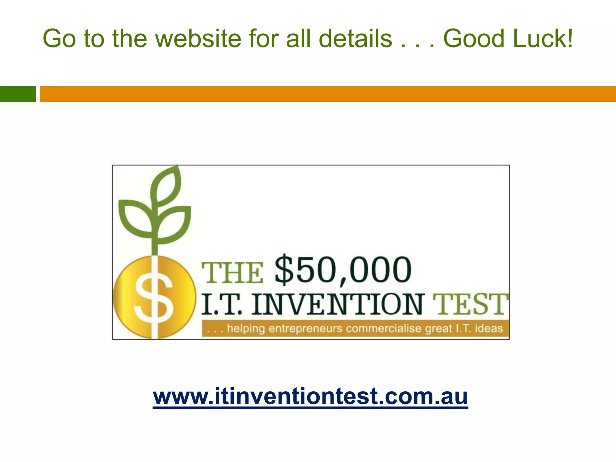 Go to the website for all details . . . Good Luck! 
www.itinventiontest.com.au 

