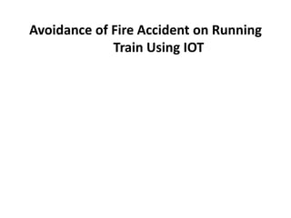 Avoidance of Fire Accident on Running
Train Using IOT
 