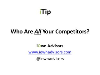 iTip

Who Are All Your Competitors?

         iOwn Advisors
      www.iownadvisors.com
        @iownadvisors
 