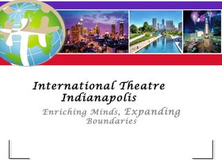 International Theatre
     Indianapolis
 Enriching Minds, Expanding
          Boundaries
 