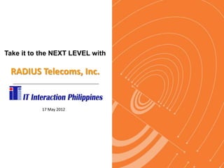 Take it to the NEXT LEVEL with

 RADIUS Telecoms, Inc.


           17 May 2012
 