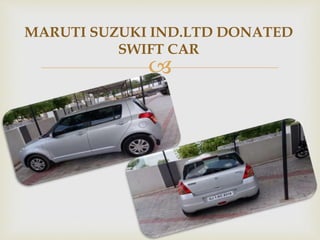 
MARUTI SUZUKI IND.LTD DONATED
SWIFT CAR
 